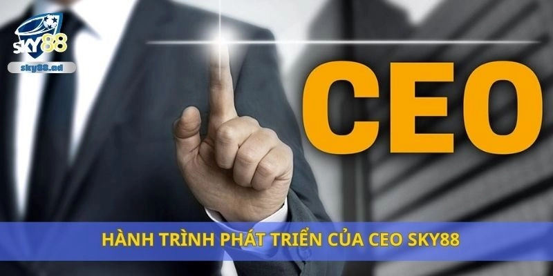 Hành trình phát triển của CEO Sky88