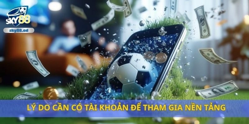 Lý do cần có tài khoản để tham gia nền tảng