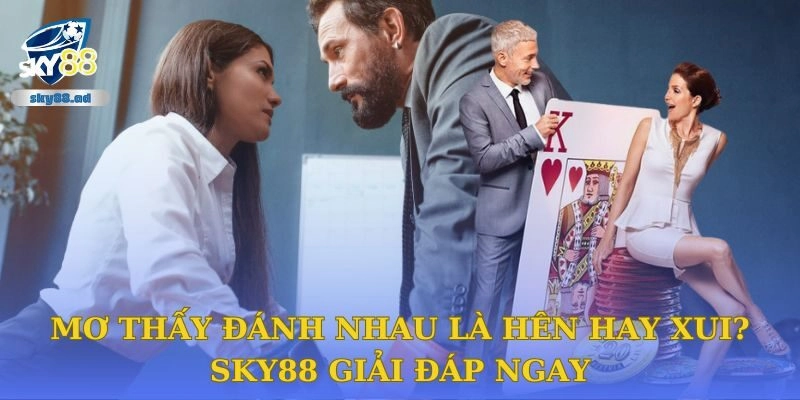 Mơ thấy đánh nhau là hên hay xui? Sky88 giải đáp ngay
