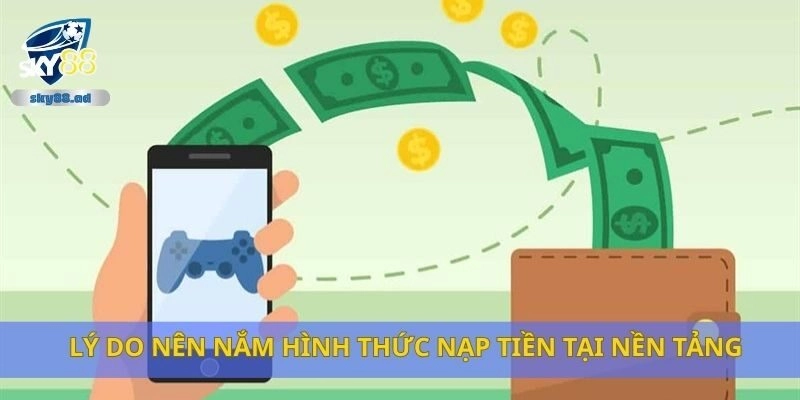 Lý do nên nắm hình thức nạp tiền tại nền tảng