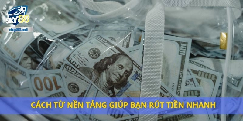 Cách từ nền tảng giúp bạn rút tiền nhanh