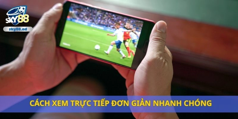 Cách xem trực tiếp đơn giản nhanh chóng