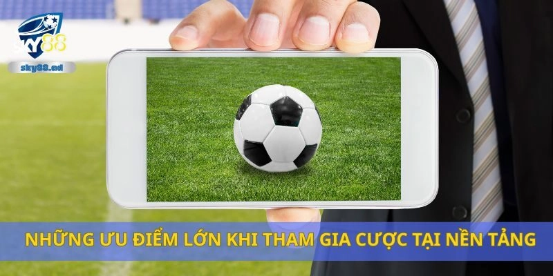 Những ưu điểm lớn khi tham gia cược tại nền tảng